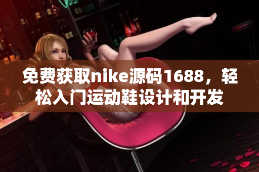 免费获取nike源码1688，轻松入门运动鞋设计和开发