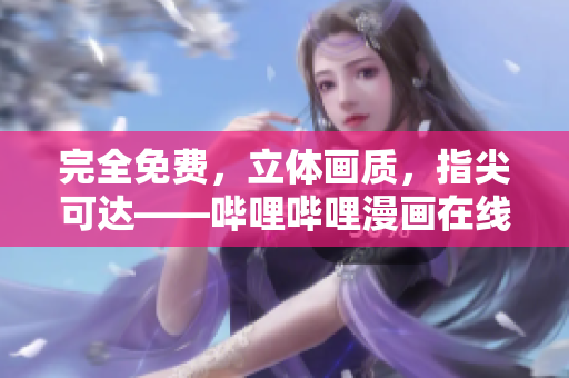 完全免费，立体画质，指尖可达——哔哩哔哩漫画在线阅读