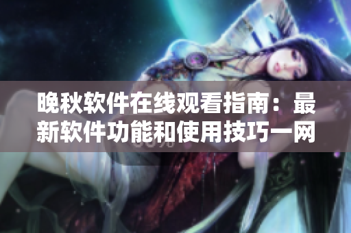 晚秋软件在线观看指南：最新软件功能和使用技巧一网打尽