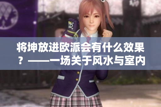 将坤放进欧派会有什么效果？——一场关于风水与室内设计的思考