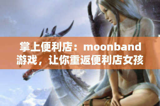 掌上便利店：moonband游戏，让你重返便利店女孩的自由冒险