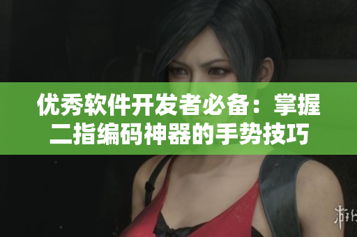 优秀软件开发者必备：掌握二指编码神器的手势技巧