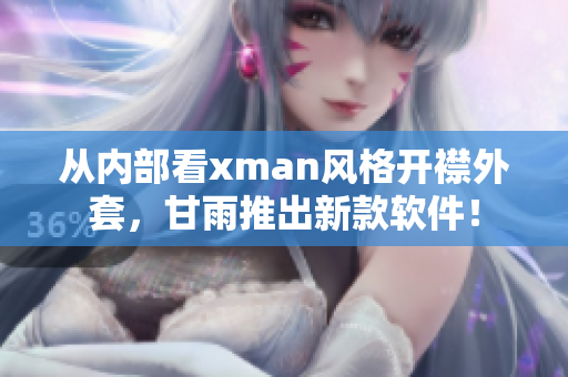 从内部看xman风格开襟外套，甘雨推出新款软件！