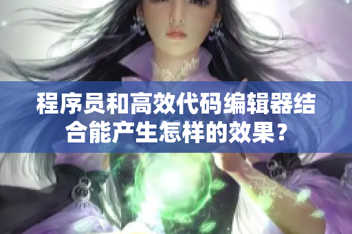 程序员和高效代码编辑器结合能产生怎样的效果？