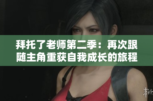 拜托了老师第二季：再次跟随主角重获自我成长的旅程