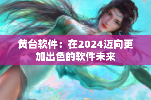 黄台软件：在2024迈向更加出色的软件未来