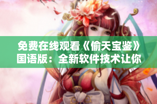 免费在线观看《偷天宝鉴》国语版：全新软件技术让你畅享高清影视体验