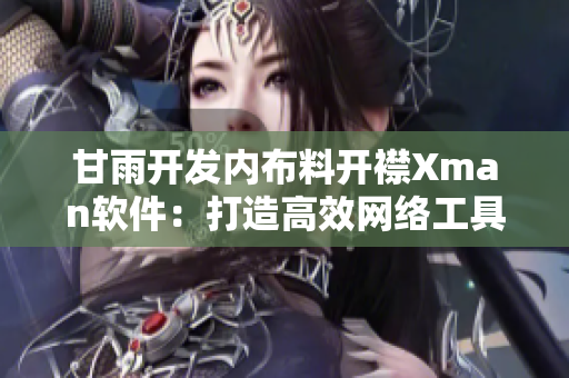 甘雨开发内布料开襟Xman软件：打造高效网络工具