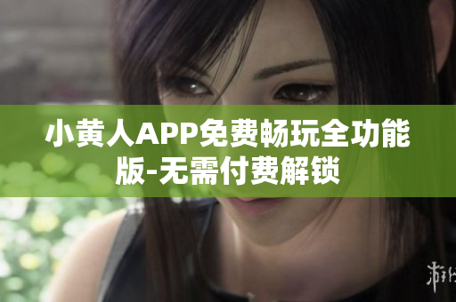 小黄人APP免费畅玩全功能版-无需付费解锁