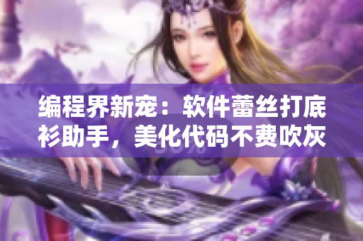 编程界新宠：软件蕾丝打底衫助手，美化代码不费吹灰之力