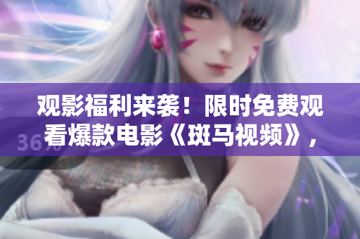 观影福利来袭！限时免费观看爆款电影《斑马视频》，赶紧点击观看吧！