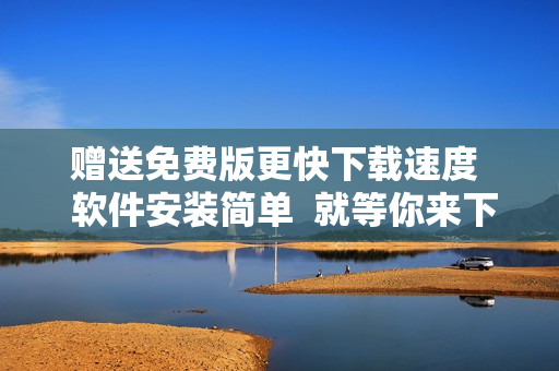 赠送免费版更快下载速度  软件安装简单  就等你来下载