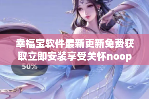 幸福宝软件最新更新免费获取立即安装享受关怀noopener