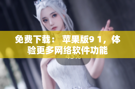 免费下载： 苹果版9 1，体验更多网络软件功能