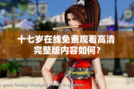 十七岁在线免费观看高清 完整版内容如何？