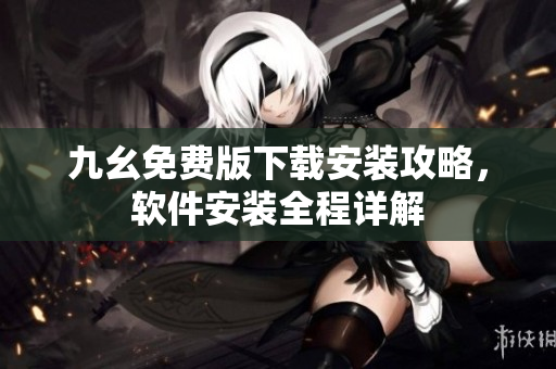 九幺免费版下载安装攻略，软件安装全程详解