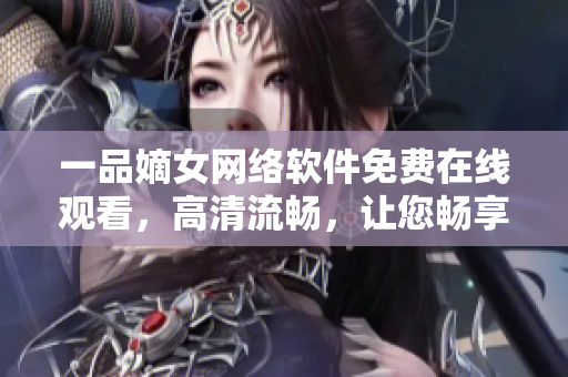 一品嫡女网络软件免费在线观看，高清流畅，让您畅享视听盛宴