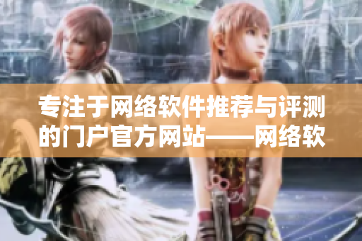 专注于网络软件推荐与评测的门户官方网站——网络软件堂