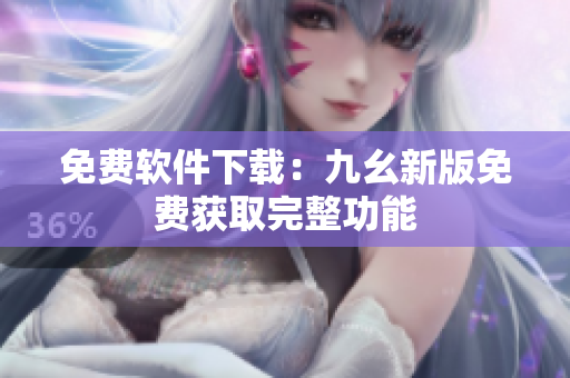 免费软件下载：九幺新版免费获取完整功能