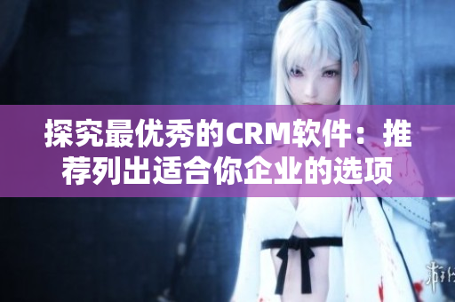 探究最优秀的CRM软件：推荐列出适合你企业的选项