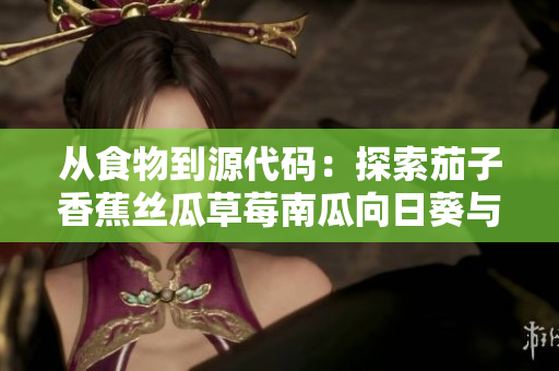 从食物到源代码：探索茄子香蕉丝瓜草莓南瓜向日葵与网络软件的奇妙联系