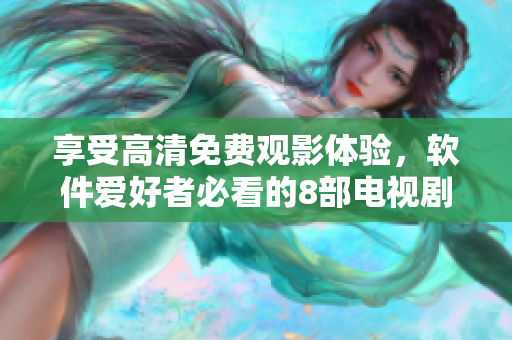享受高清免费观影体验，软件爱好者必看的8部电视剧推荐！