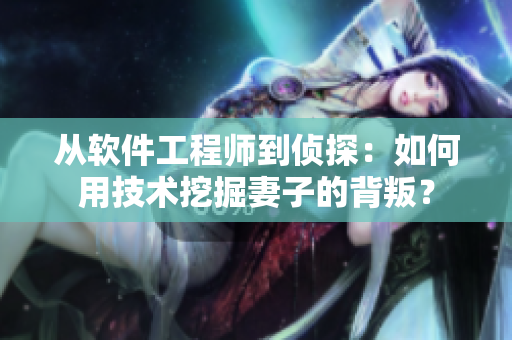 从软件工程师到侦探：如何用技术挖掘妻子的背叛？