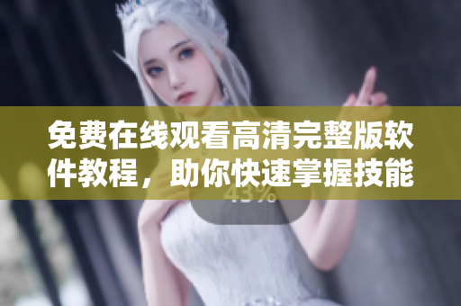 免费在线观看高清完整版软件教程，助你快速掌握技能