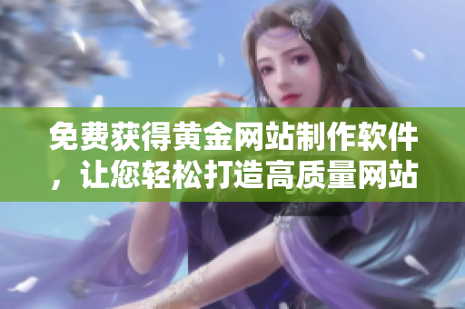 免费获得黄金网站制作软件，让您轻松打造高质量网站！