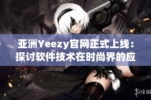 亚洲Yeezy官网正式上线：探讨软件技术在时尚界的应用