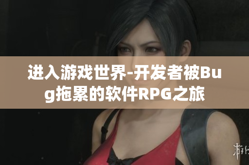 进入游戏世界-开发者被Bug拖累的软件RPG之旅