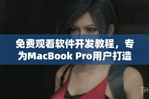 免费观看软件开发教程，专为MacBook Pro用户打造的视频教学