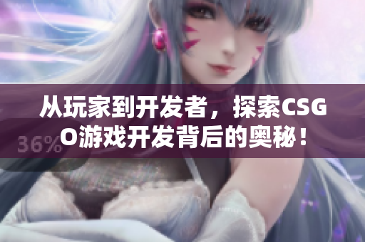 从玩家到开发者，探索CSGO游戏开发背后的奥秘！