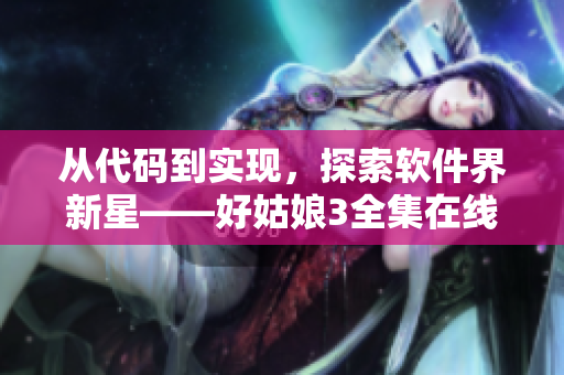 从代码到实现，探索软件界新星——好姑娘3全集在线观看