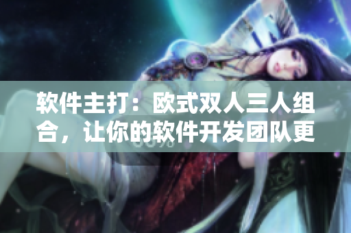 软件主打：欧式双人三人组合，让你的软件开发团队更高效