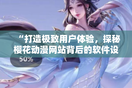 “打造极致用户体验，探秘樱花动漫网站背后的软件设计奥妙”