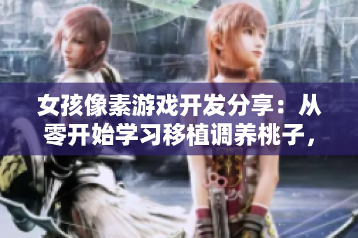 女孩像素游戏开发分享：从零开始学习移植调养桃子，助你掌握软件编程技能