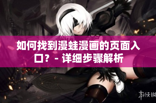 如何找到漫蛙漫画的页面入口？- 详细步骤解析