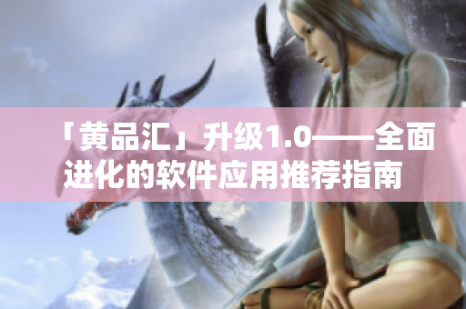 「黄品汇」升级1.0——全面进化的软件应用推荐指南