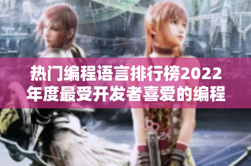 热门编程语言排行榜2022年度最受开发者喜爱的编程语言