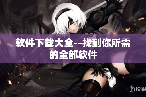 软件下载大全--找到你所需的全部软件