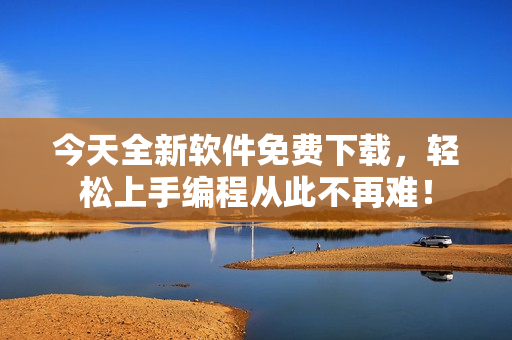 今天全新软件免费下载，轻松上手编程从此不再难！