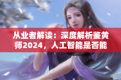 从业者解读：深度解析鉴黄师2024，人工智能是否能取代？