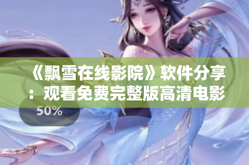 《飘雪在线影院》软件分享：观看免费完整版高清电影！