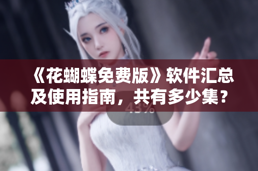 《花蝴蝶免费版》软件汇总及使用指南，共有多少集？