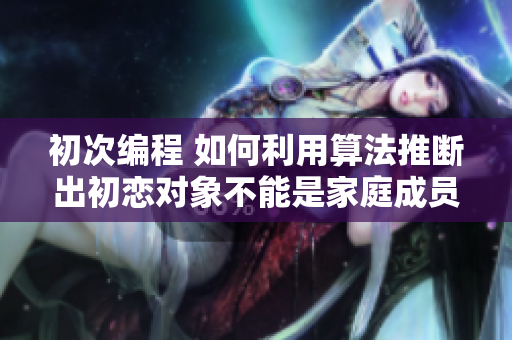 初次编程 如何利用算法推断出初恋对象不能是家庭成员
