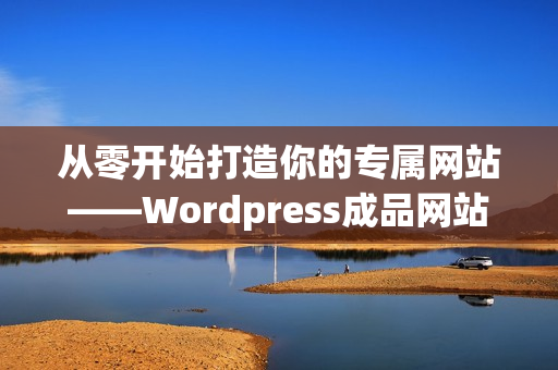 从零开始打造你的专属网站——Wordpress成品网站指南