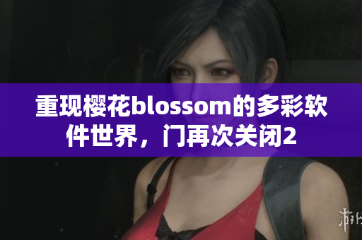 重现樱花blossom的多彩软件世界，门再次关闭2