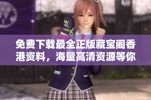 免费下载最全正版藏宝阁香港资料，海量高清资源等你来拿！