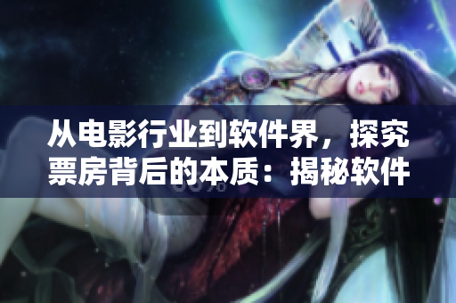 从电影行业到软件界，探究票房背后的本质：揭秘软件产品用户量变化的原因